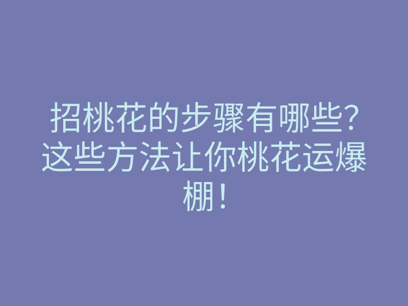招桃花的步骤有哪些?这些方法让你桃花运爆棚!