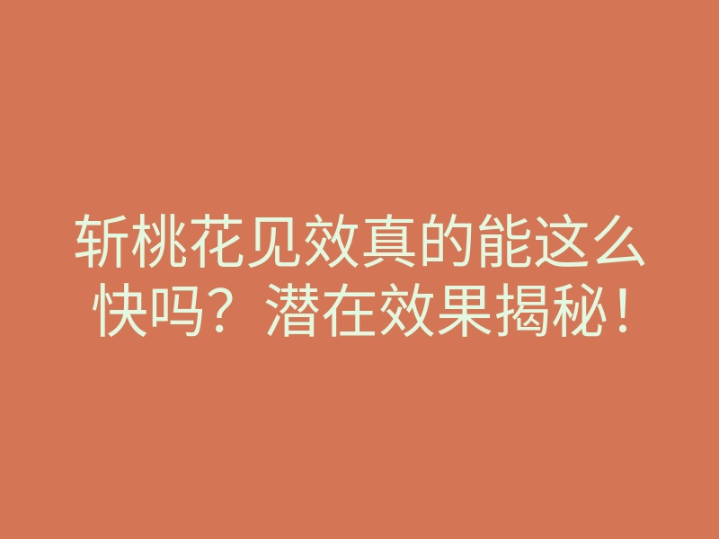 斩桃花见效真的能这么快吗?潜在效果揭秘!