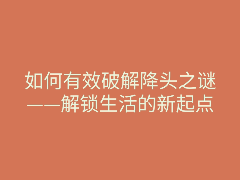 如何有效破解降头之谜——解锁生活的新起点