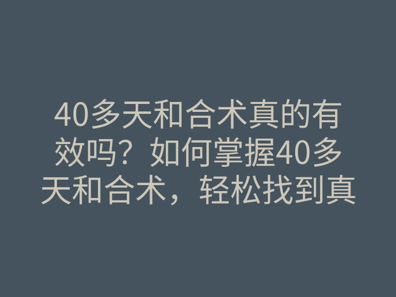 40多天和合术真的有效吗?如何掌握40多天和合术,轻松找到真爱的方法