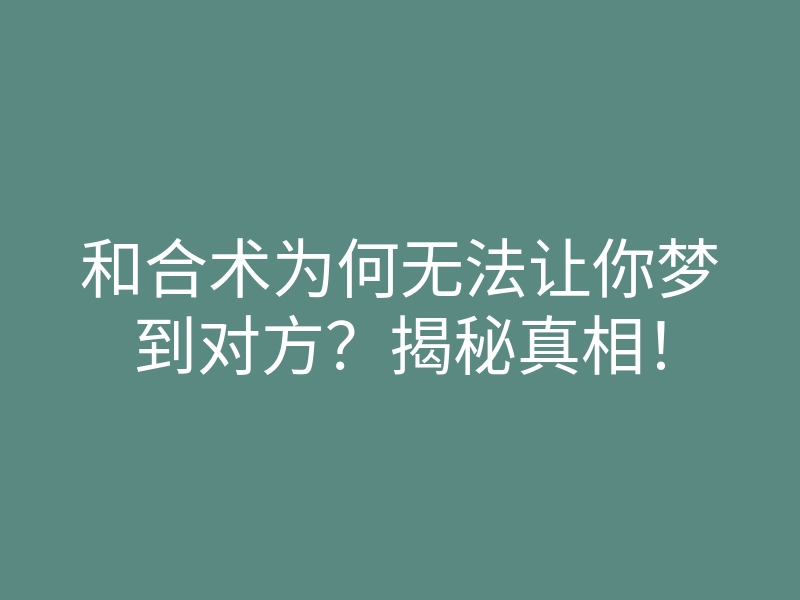和合术为何无法让你梦到对方?揭秘真相!