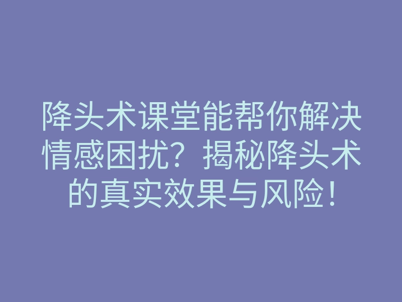 降头术课堂能帮你解决情感困扰?揭秘降头术的真实效果与风险!