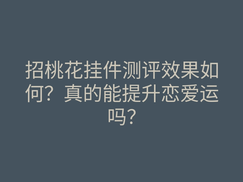 招桃花挂件测评效果如何?真的能提升恋爱运吗?