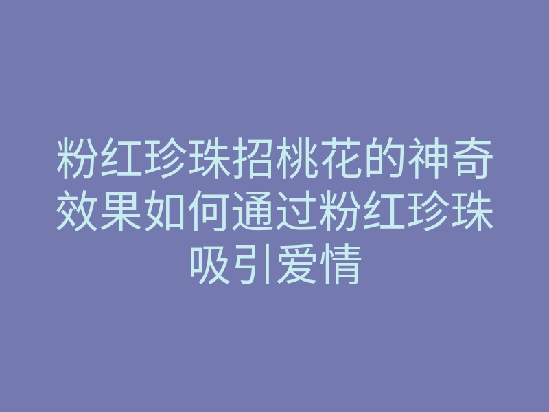 粉红珍珠招桃花的神奇效果如何通过粉红珍珠吸引爱情