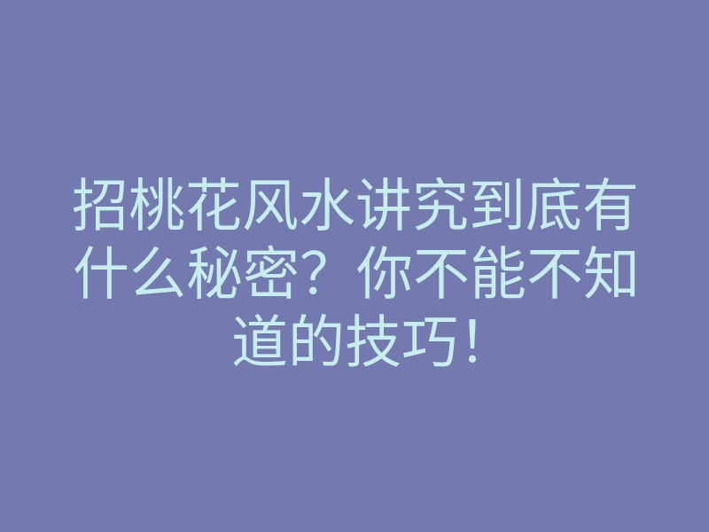 招桃花风水讲究到底有什么秘密?你不能不知道的技巧!