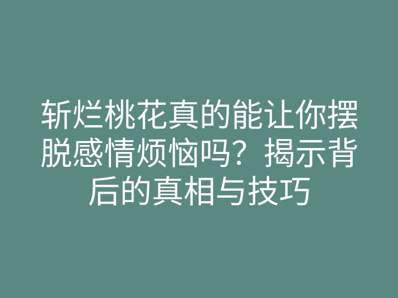 斩烂桃花真的能让你摆脱感情烦恼吗?揭示背后的真相与技巧