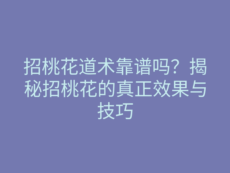 招桃花道术靠谱吗?揭秘招桃花的真正效果与技巧