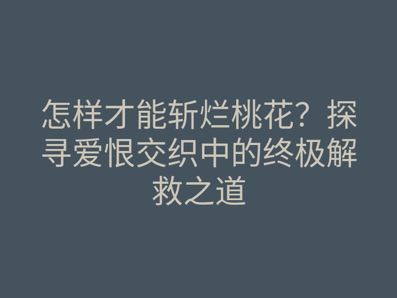 怎样才能斩烂桃花?探寻爱恨交织中的终极解救之道