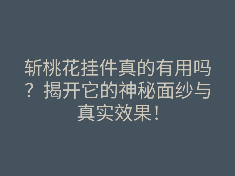 斩桃花挂件真的有用吗?揭开它的神秘面纱与真实效果!