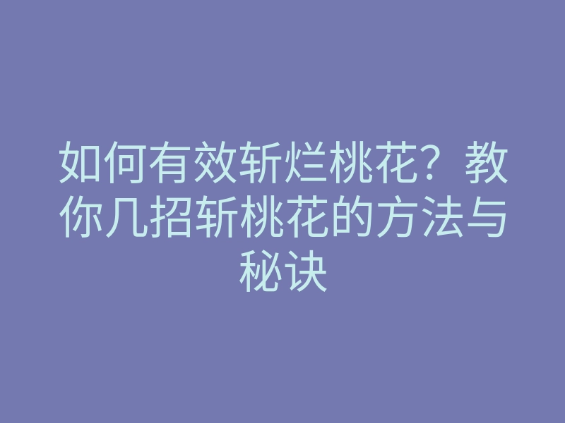 如何有效斩烂桃花?教你几招斩桃花的方法与秘诀