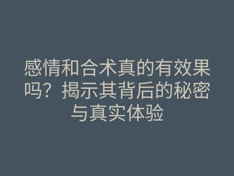 感情和合术真的有效果吗?揭示其背后的秘密与真实体验