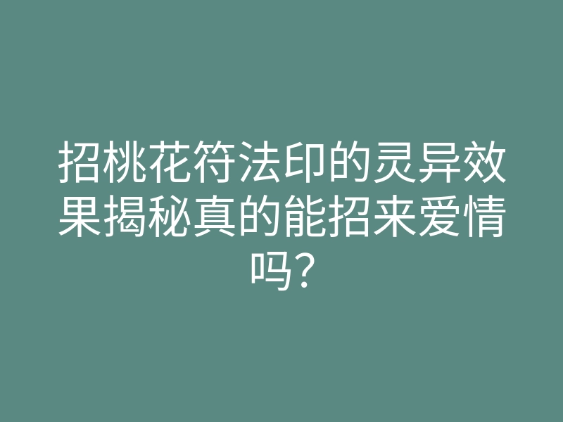 招桃花符法印的灵异效果揭秘真的能招来爱情吗?