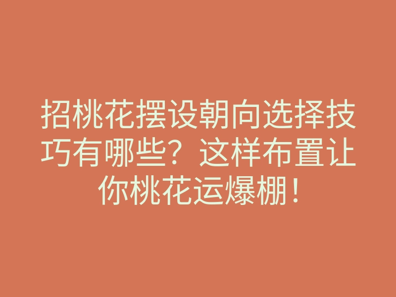 招桃花摆设朝向选择技巧有哪些?这样布置让你桃花运爆棚!