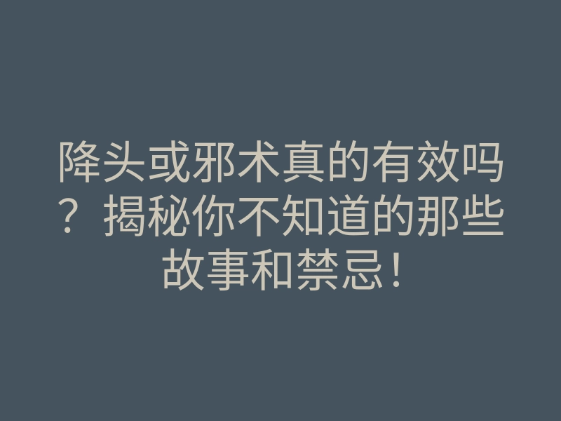 降头或邪术真的有效吗?揭秘你不知道的那些故事和禁忌!