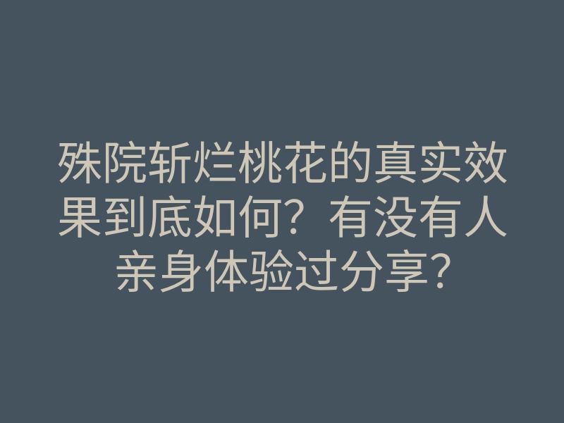 殊院斩烂桃花的真实效果到底如何?有没有人亲身体验过分享?
