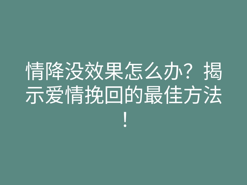 情降没效果怎么办?揭示爱情挽回的最佳方法!