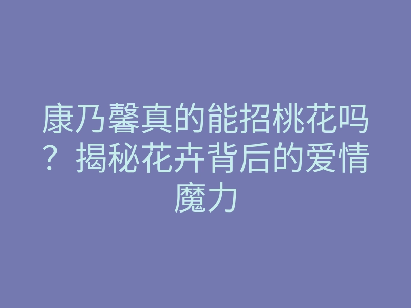 康乃馨真的能招桃花吗?揭秘花卉背后的爱情魔力