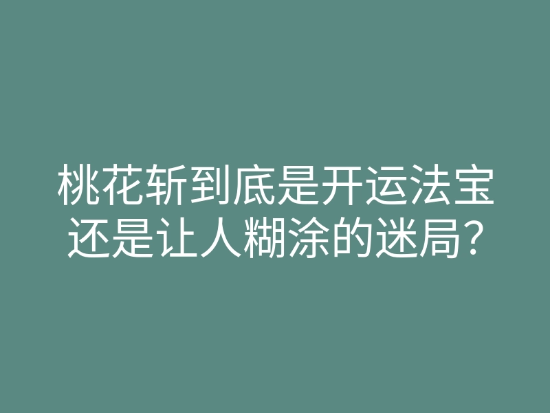 桃花斩到底是开运法宝还是让人糊涂的迷局?