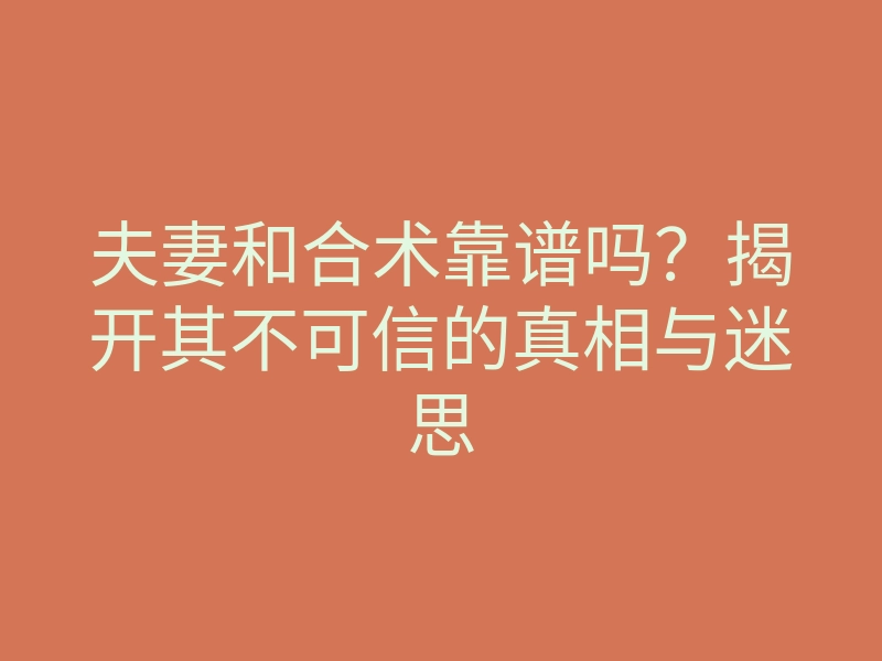 夫妻和合术靠谱吗?揭开其不可信的真相与迷思