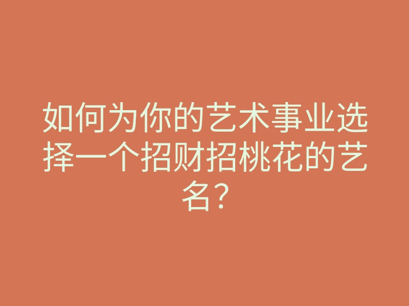 如何为你的艺术事业选择一个招财招桃花的艺名？