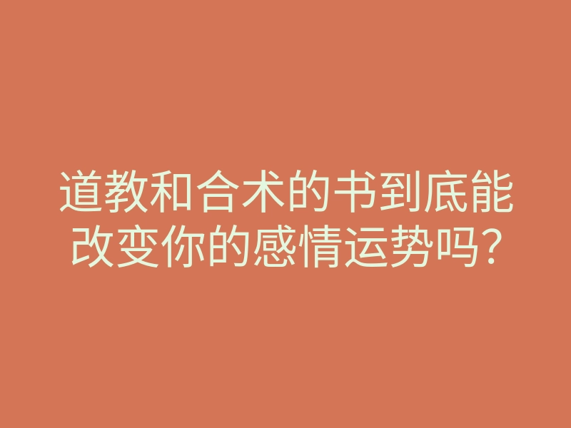 道教和合术的书到底能改变你的感情运势吗?