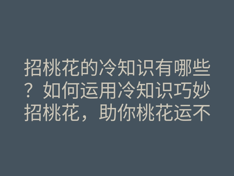 招桃花的冷知识有哪些?如何运用冷知识巧妙招桃花,助你桃花运不断