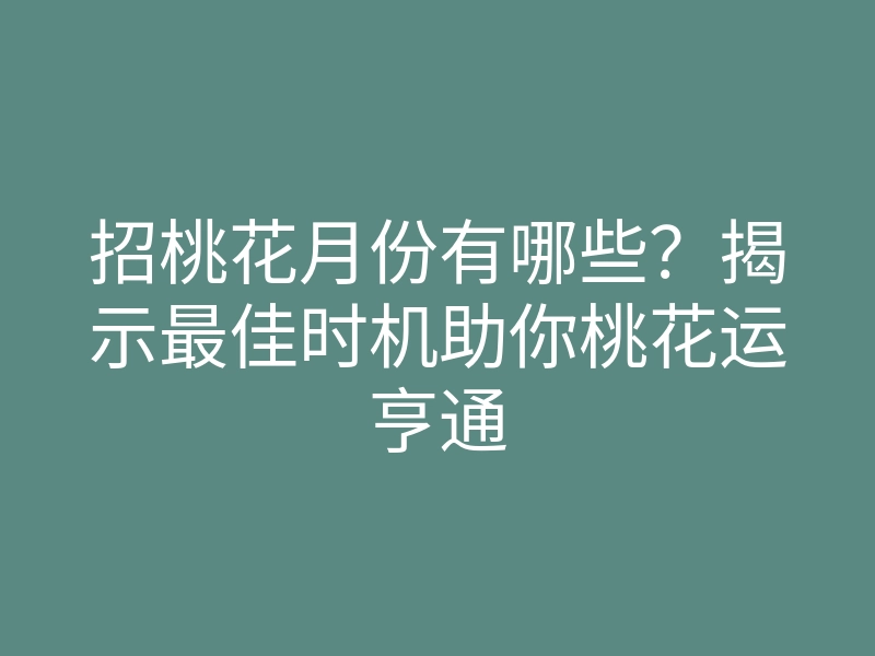 招桃花月份有哪些?揭示最佳时机助你桃花运亨通