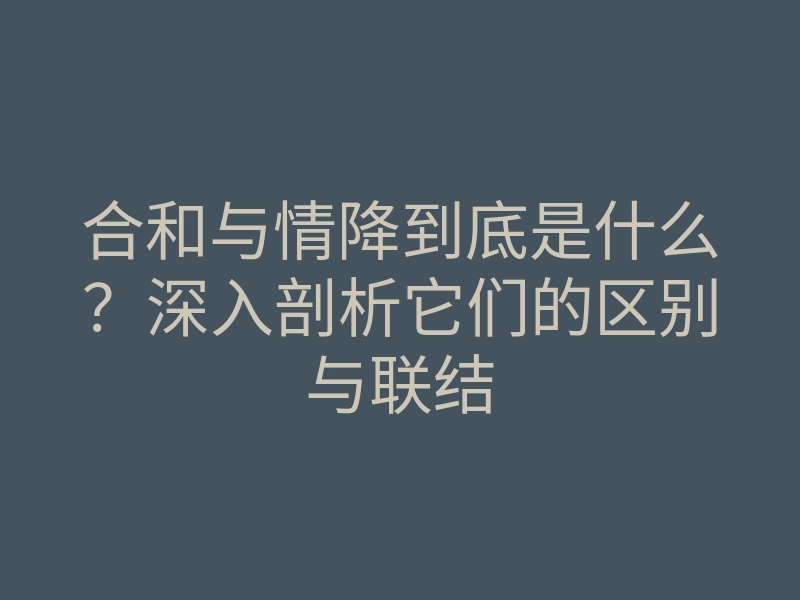合和与情降到底是什么?深入剖析它们的区别与联结