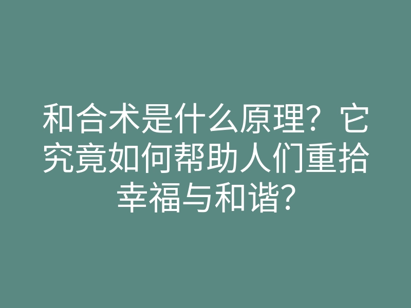 和合术是什么原理？它究竟如何帮助人们重拾幸福与和谐？
