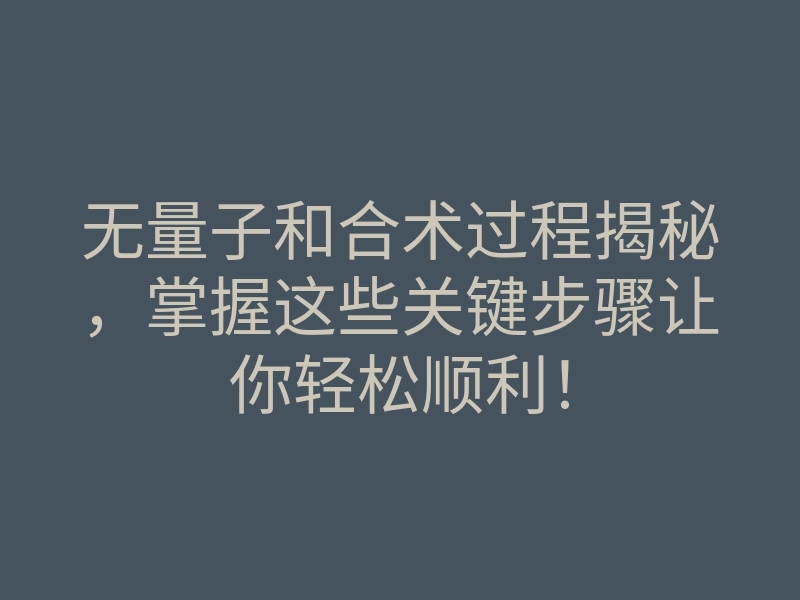 无量子和合术过程揭秘,掌握这些关键步骤让你轻松顺利!