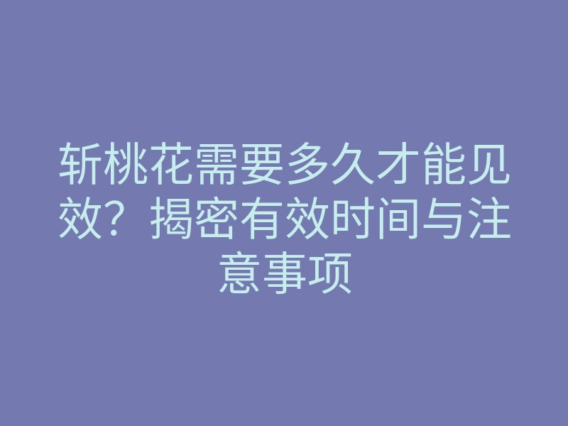 斩桃花需要多久才能见效?揭密有效时间与注意事项