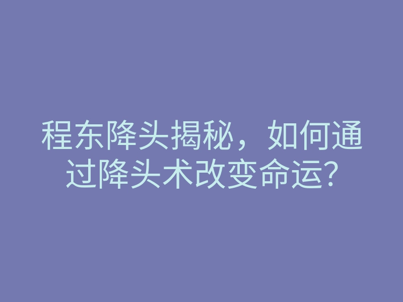 程东降头揭秘,如何通过降头术改变命运?