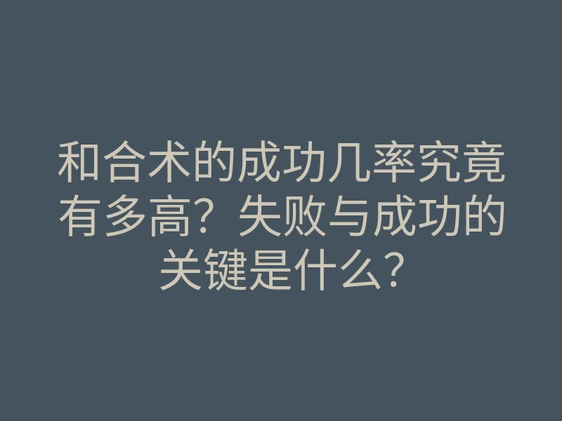 和合术的成功几率究竟有多高？失败与成功的关键是什么？