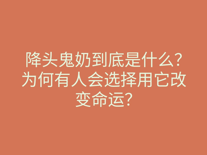 降头鬼奶到底是什么?为何有人会选择用它改变命运?