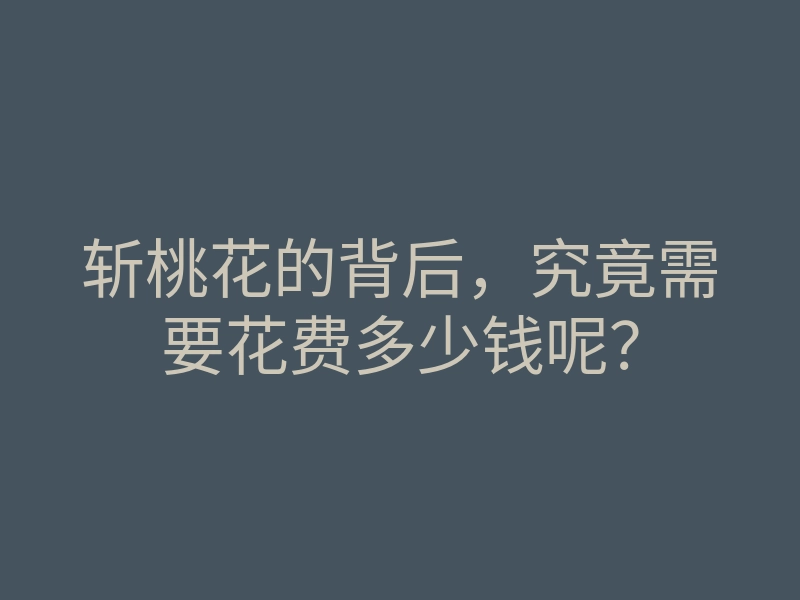 斩桃花的背后,究竟需要花费多少钱呢?
