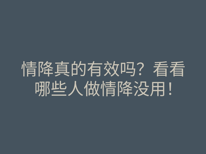 情降真的有效吗?看看哪些人做情降没用!