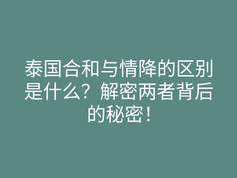 泰国合和与情降的区别是什么?解密两者背后的秘密!