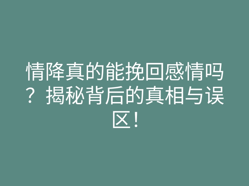 情降真的能挽回感情吗?揭秘背后的真相与误区!