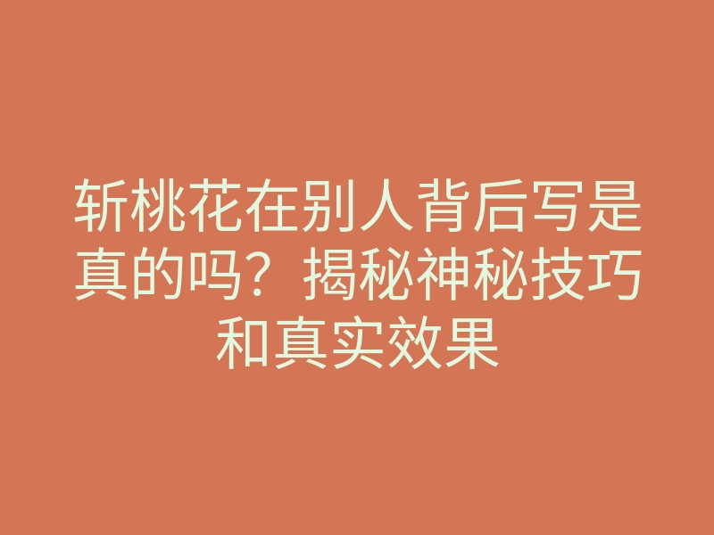 斩桃花在别人背后写是真的吗?揭秘神秘技巧和真实效果