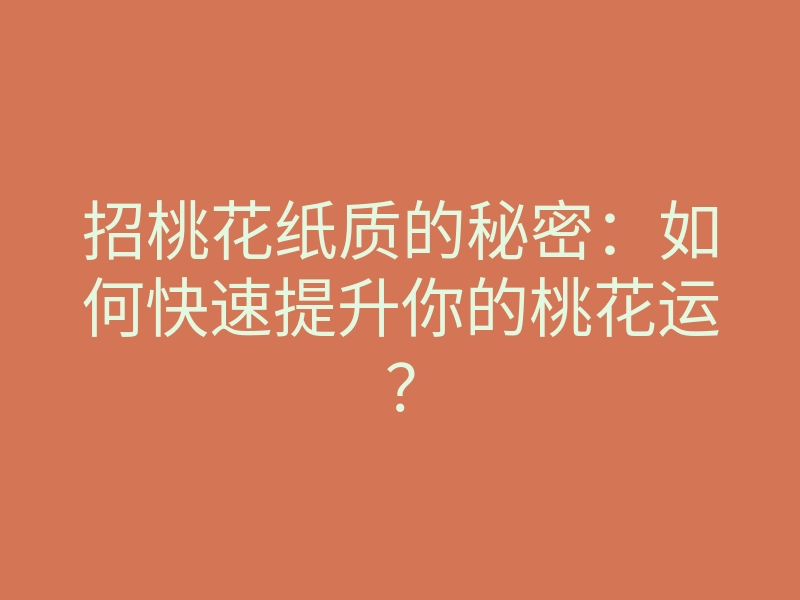 招桃花纸质的秘密:如何快速提升你的桃花运?