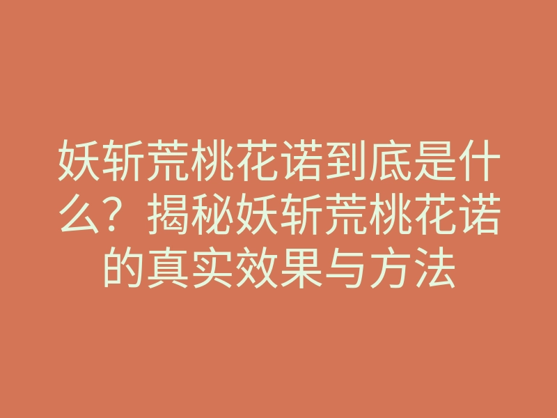 妖斩荒桃花诺到底是什么?揭秘妖斩荒桃花诺的真实效果与方法