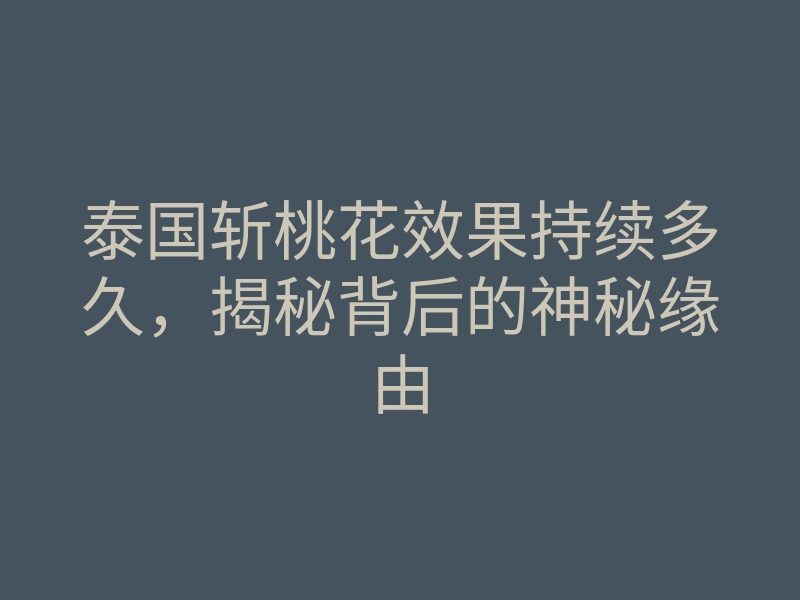泰国斩桃花效果持续多久,揭秘背后的神秘缘由