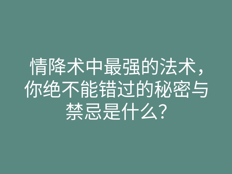 情降术中最强的法术，你绝不能错过的秘密与禁忌是什么？