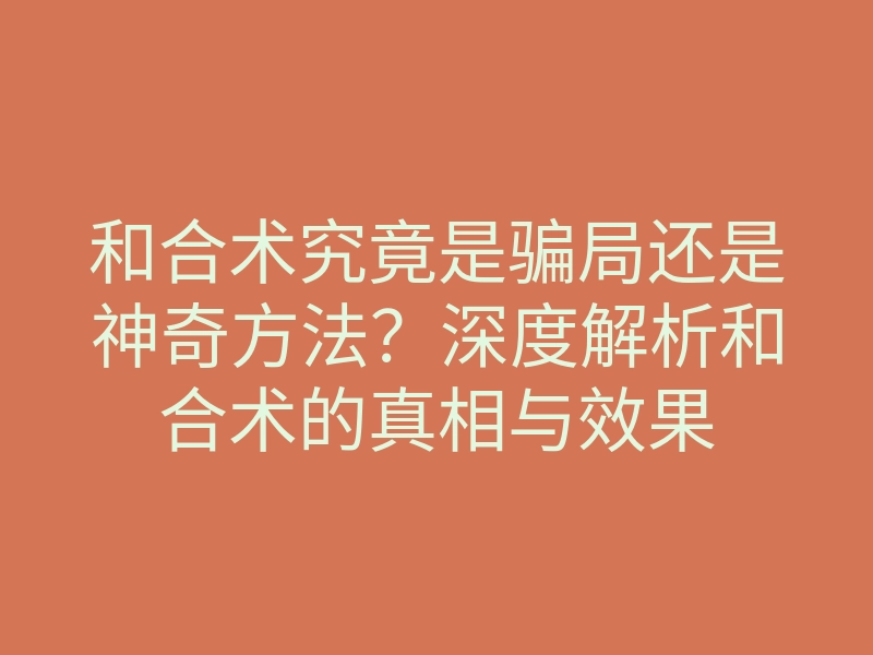和合术究竟是骗局还是神奇方法？深度解析和合术的真相与效果