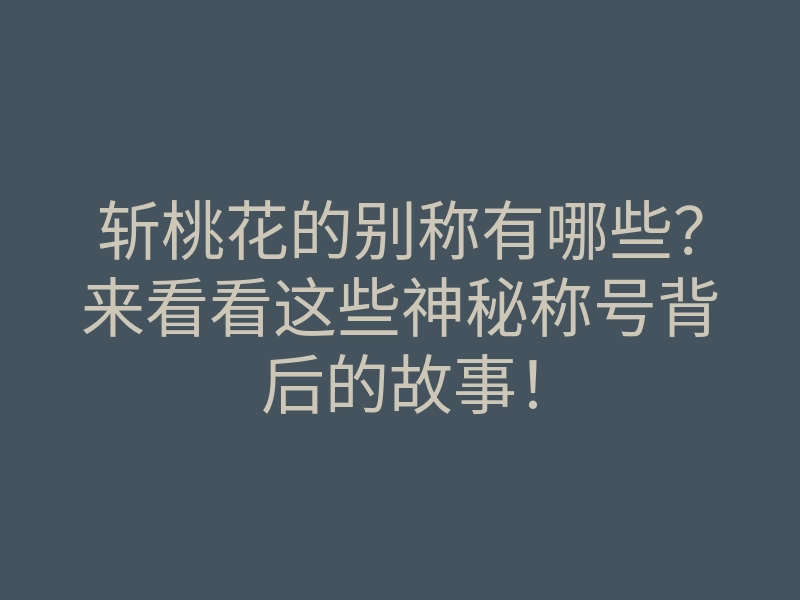 斩桃花的别称有哪些?来看看这些神秘称号背后的故事!