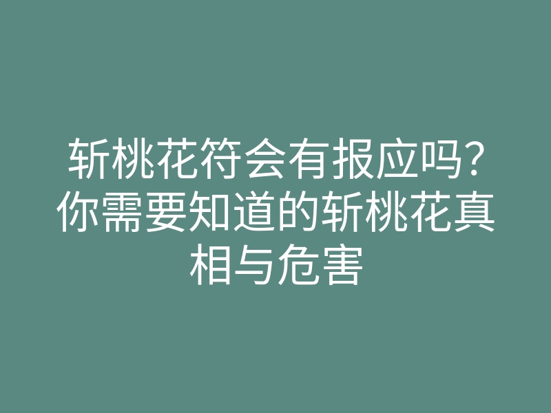 斩桃花符会有报应吗?你需要知道的斩桃花真相与危害
