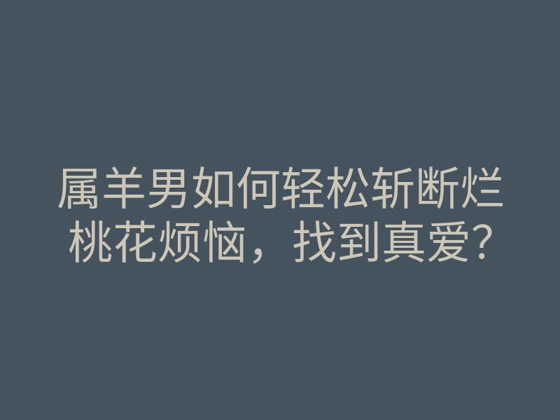 属羊男如何轻松斩断烂桃花烦恼,找到真爱?