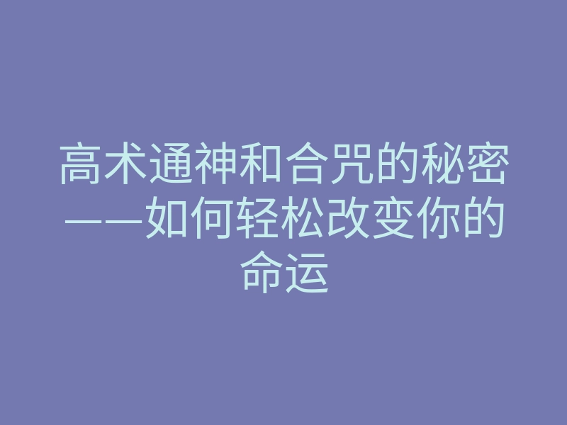 高术通神和合咒的秘密——如何轻松改变你的命运