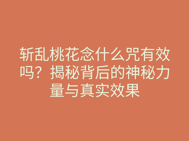 斩乱桃花念什么咒有效吗?揭秘背后的神秘力量与真实效果