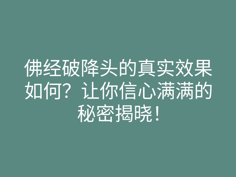 佛经破降头的真实效果如何?让你信心满满的秘密揭晓!